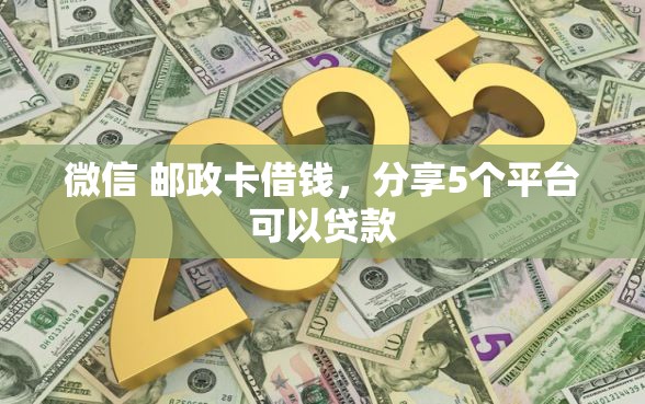微信 邮政卡借钱，分享5个平台可以贷款