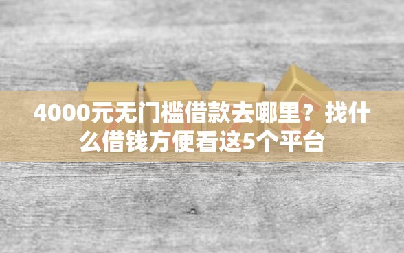 4000元无门槛借款去哪里？找什么借钱方便看这5个平台