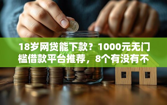 18岁网贷能下款？1000元无门槛借款平台推荐，8个有没有不看征信的贷款平台盘点
