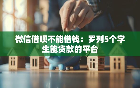 微信借呗不能借钱:罗列5个学生能贷款的平台 微信借呗不能借钱:罗列5个学生能贷款的平台