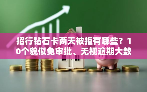 招行钻石卡两天被拒有哪些？10个貌似免审批、无视逾期大数据花户黑户口子合集