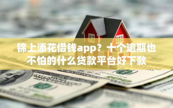 锦上添花借钱app?十个逾期也不怕的什么贷款平台好下款 锦上添花借钱app?十个逾期也不怕的什么贷款平台好下款