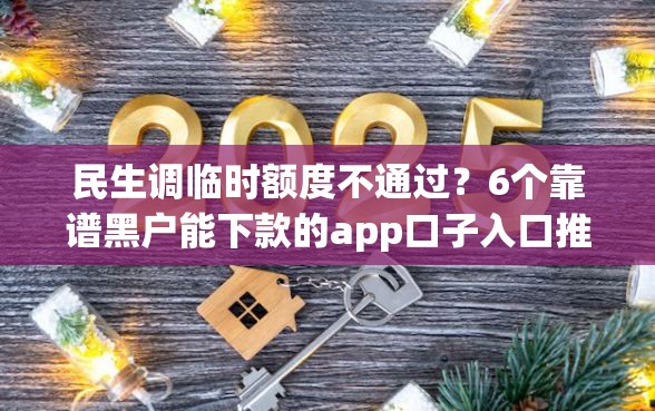民生调临时额度不通过？6个靠谱黑户能下款的app口子入口推荐