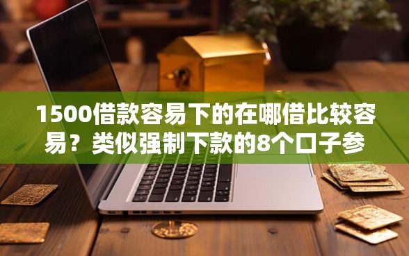 1500借款容易下的在哪借比较容易？类似强制下款的8个口子参考