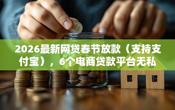2026最新网贷春节放款（支持支付宝），6个电商贷款平台无私分享