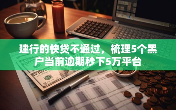 建行的快贷不通过，梳理5个黑户当前逾期秒下5万平台