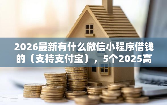 2026最新有什么微信小程序借钱的（支持支付宝），5个2025高炮双黑逾期必下款口子无私分享