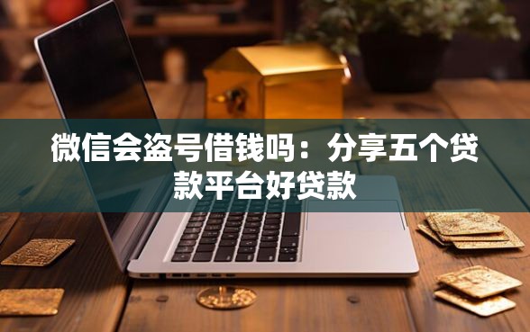 微信会盗号借钱吗：分享五个贷款平台好贷款