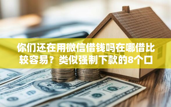 你们还在用微信借钱吗在哪借比较容易？类似强制下款的8个口子参考
