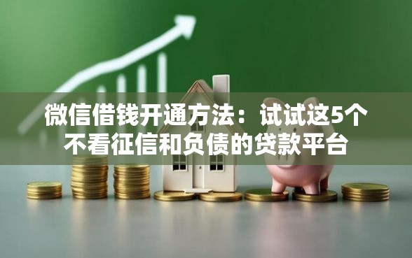 微信借钱开通方法：试试这5个不看征信和负债的贷款平台