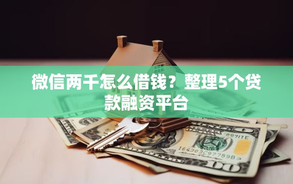 微信两千怎么借钱？整理5个贷款融资平台