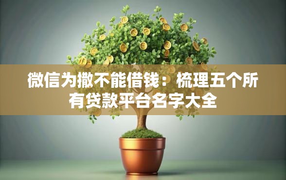 微信为撒不能借钱：梳理五个所有贷款平台名字大全