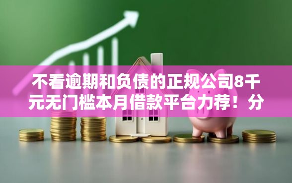 不看逾期和负债的正规公司8千元无门槛本月借款平台力荐！分享小额网贷口子8千元无门槛借款