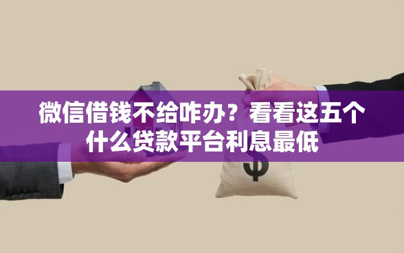微信借钱不给咋办？看看这五个什么贷款平台利息最低