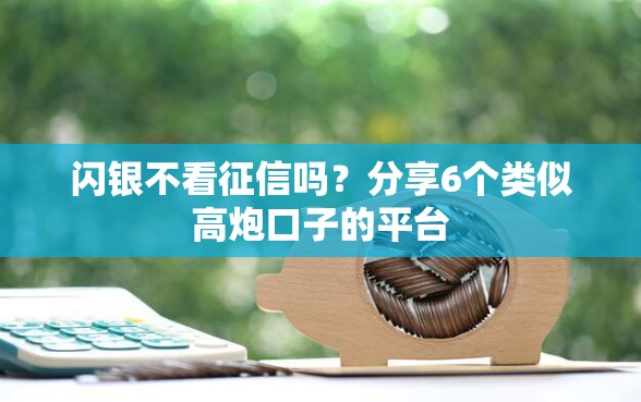 闪银不看征信吗？分享6个类似高炮口子的平台