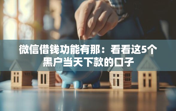 微信借钱功能有那：看看这5个黑户当天下款的口子