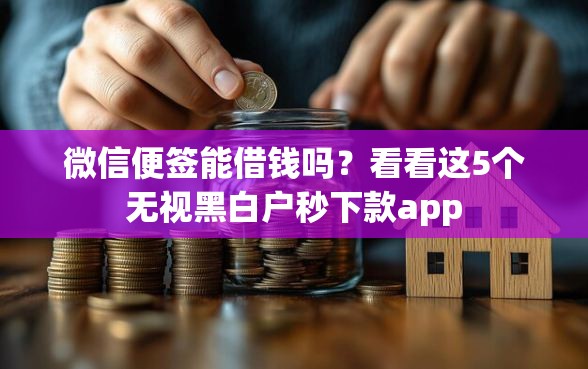 微信便签能借钱吗？看看这5个无视黑白户秒下款app