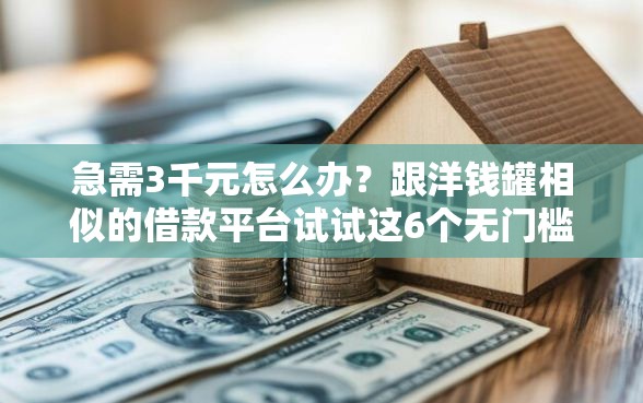 急需3千元怎么办？跟洋钱罐相似的借款平台试试这6个无门槛平台