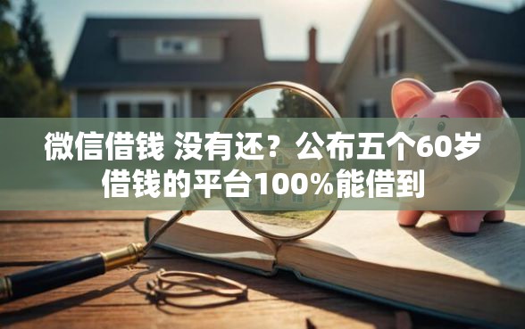 微信借钱 没有还？公布五个60岁借钱的平台100%能借到
