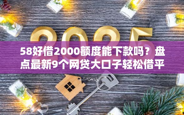 58好借2000额度能下款吗？盘点最新9个网贷大口子轻松借平台