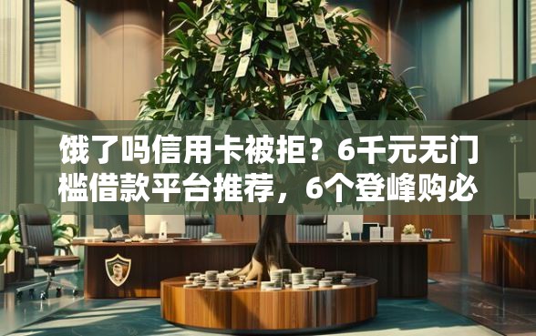 饿了吗信用卡被拒？6千元无门槛借款平台推荐，6个登峰购必下口子盘点