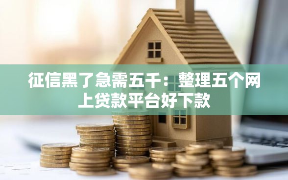 征信黑了急需五千：整理五个网上贷款平台好下款
