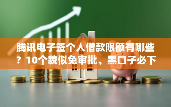 腾讯电子签个人借款限额有哪些？10个貌似免审批、黑口子必下款app2023合集