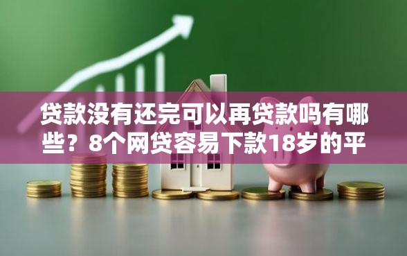 贷款没有还完可以再贷款吗有哪些？8个网贷容易下款18岁的平台推荐给你