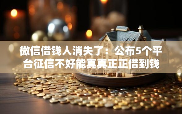 微信借钱人消失了：公布5个平台征信不好能真真正正借到钱