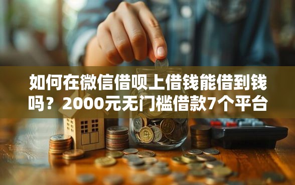 如何在微信借呗上借钱能借到钱吗？2000元无门槛借款7个平台推荐