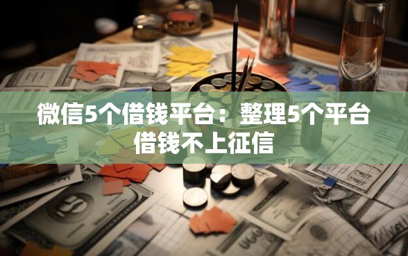 微信5个借钱平台：整理5个平台借钱不上征信