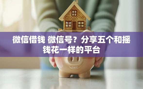 微信借钱 微信号？分享五个和摇钱花一样的平台