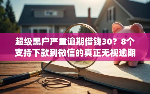 超级黑户严重逾期借钱30？8个支持下款到微信的真正无视逾期大数据的网贷app
