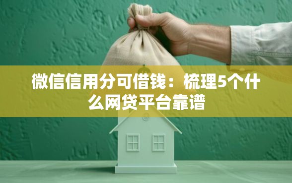 微信信用分可借钱:梳理5个什么网贷平台靠谱 微信信用分可借钱:梳理5个什么网贷平台靠谱