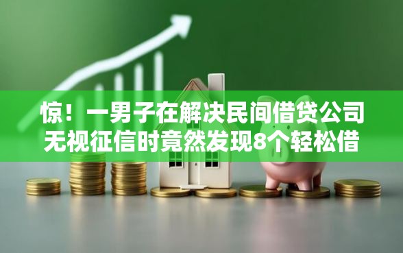 惊！一男子在解决民间借贷公司无视征信时竟然发现8个轻松借款无压力平台，事后分享了出来