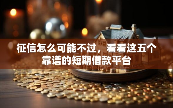 征信怎么可能不过，看看这五个靠谱的短期借款平台