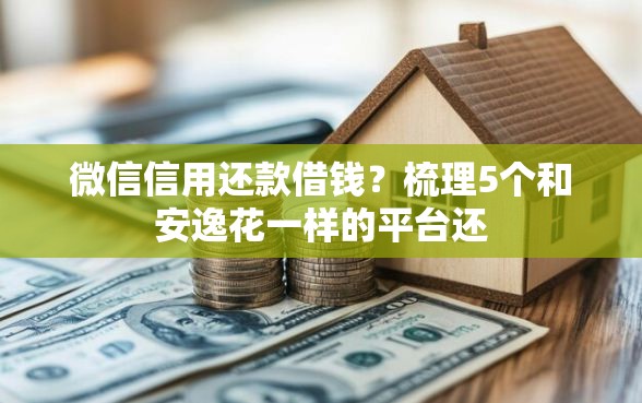 微信信用还款借钱？梳理5个和安逸花一样的平台还