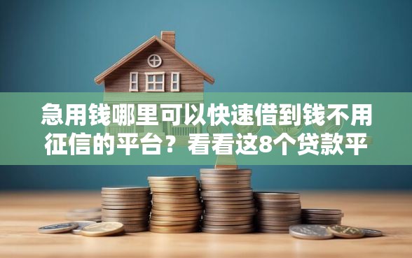 急用钱哪里可以快速借到钱不用征信的平台?看看这8个贷款平台有没有能下款的 急用钱哪里可以快速借到钱不用征信的平台?看看这8个贷款平台有没有能下款的