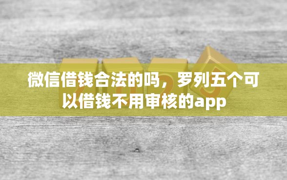 微信借钱合法的吗，罗列五个可以借钱不用审核的app