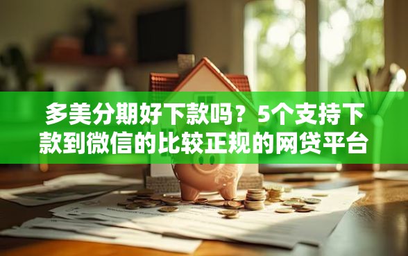 多美分期好下款吗？5个支持下款到微信的比较正规的网贷平台