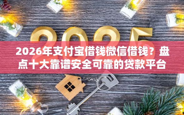 2026年支付宝借钱微信借钱？盘点十大靠谱安全可靠的贷款平台