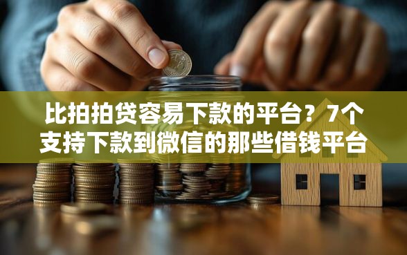 比拍拍贷容易下款的平台？7个支持下款到微信的那些借钱平台是正规的