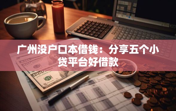 广州没户口本借钱：分享五个小贷平台好借款