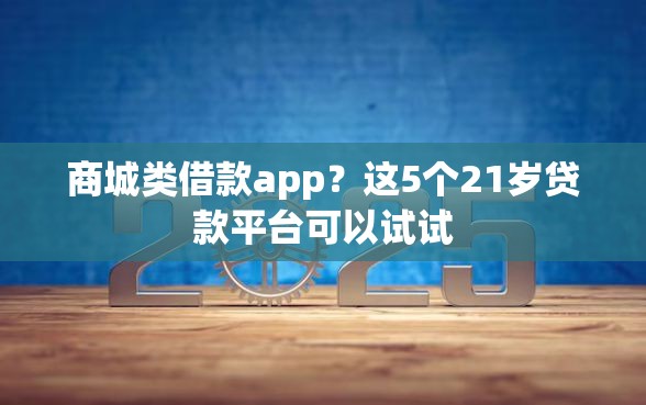 商城类借款app？这5个21岁贷款平台可以试试