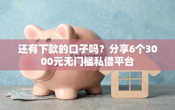 还有下款的口子吗？分享6个3000元无门槛私借平台