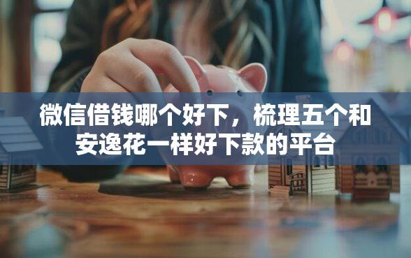 微信借钱哪个好下，梳理五个和安逸花一样好下款的平台