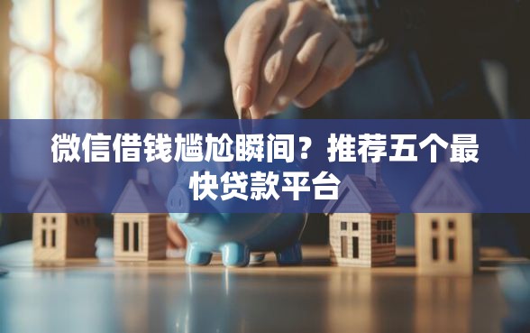 微信借钱尴尬瞬间？推荐五个最快贷款平台
