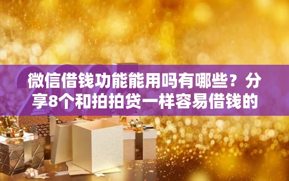 微信借钱功能能用吗有哪些？分享8个和拍拍贷一样容易借钱的平台