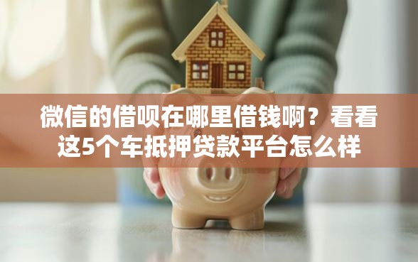 微信的借呗在哪里借钱啊？看看这5个车抵押贷款平台怎么样