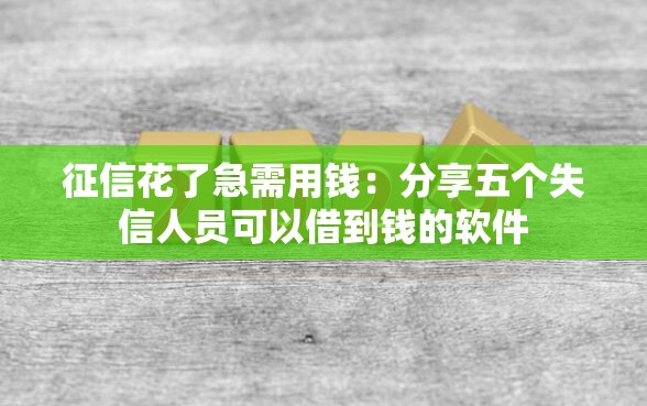 征信花了急需用钱：分享五个失信人员可以借到钱的软件